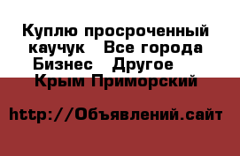 Куплю просроченный каучук - Все города Бизнес » Другое   . Крым,Приморский